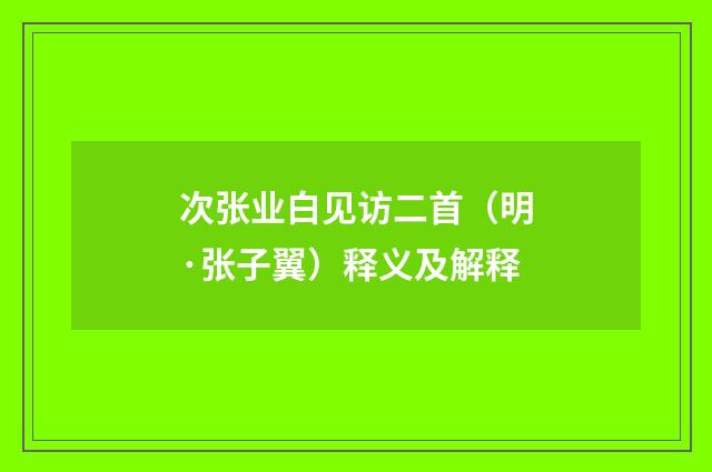 次张业白见访二首（明·张子翼）释义及解释