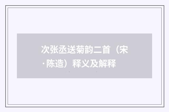 次张丞送菊韵二首（宋·陈造）释义及解释