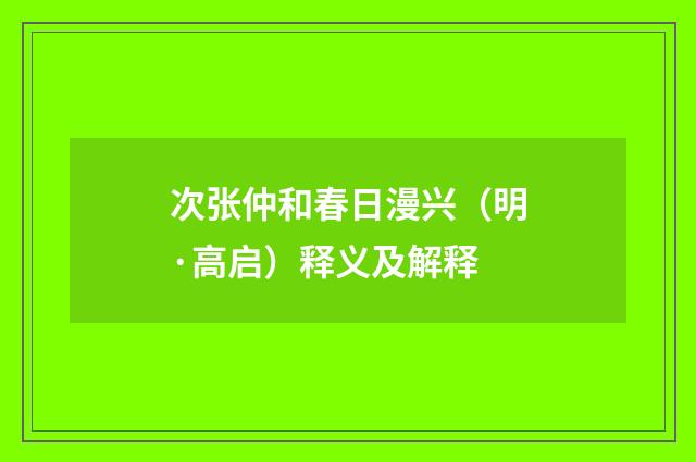 次张仲和春日漫兴（明·高启）释义及解释