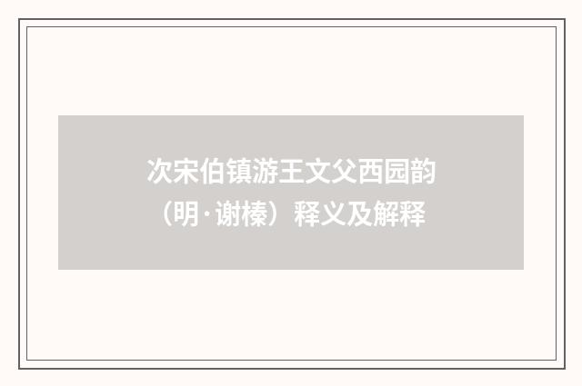 次宋伯镇游王文父西园韵（明·谢榛）释义及解释