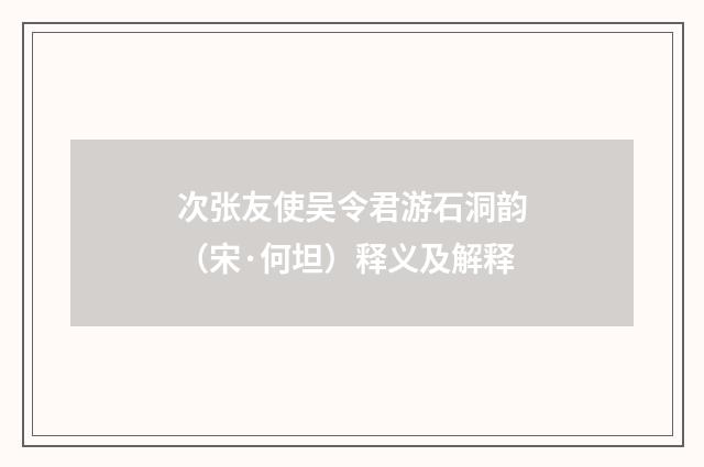 次张友使吴令君游石洞韵（宋·何坦）释义及解释