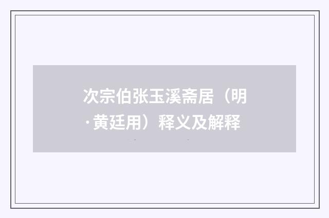 次宗伯张玉溪斋居（明·黄廷用）释义及解释