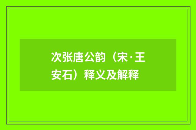 次张唐公韵（宋·王安石）释义及解释