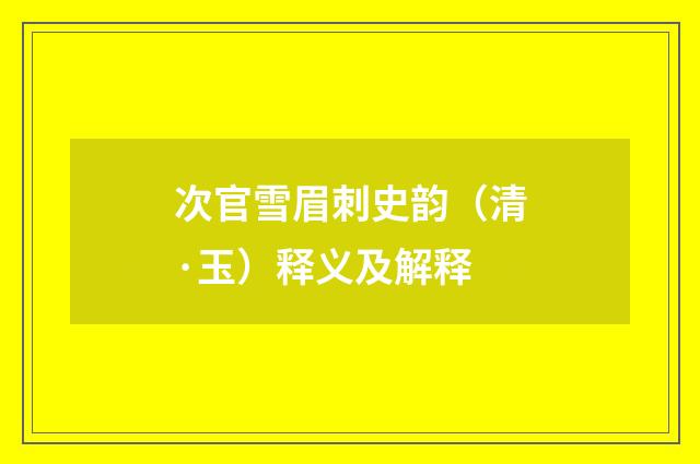 次官雪眉刺史韵（清·玉）释义及解释
