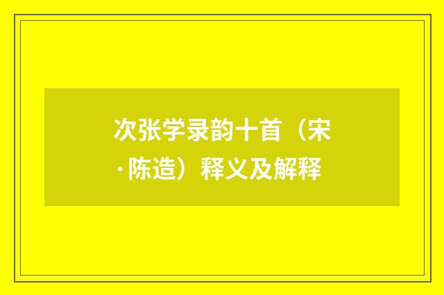 次张学录韵十首（宋·陈造）释义及解释