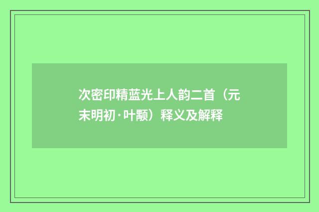次密印精蓝光上人韵二首（元末明初·叶颙）释义及解释