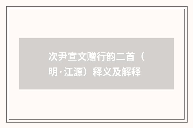 次尹宣文赠行韵二首（明·江源）释义及解释