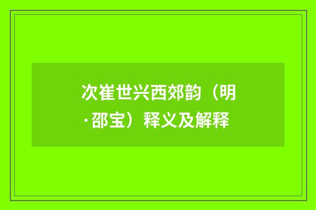 次崔世兴西郊韵（明·邵宝）释义及解释
