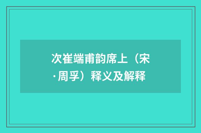 次崔端甫韵席上（宋·周孚）释义及解释