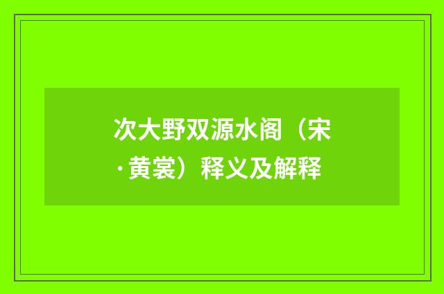 次大野双源水阁（宋·黄裳）释义及解释
