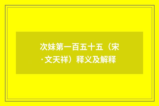 次妹第一百五十五（宋·文天祥）释义及解释