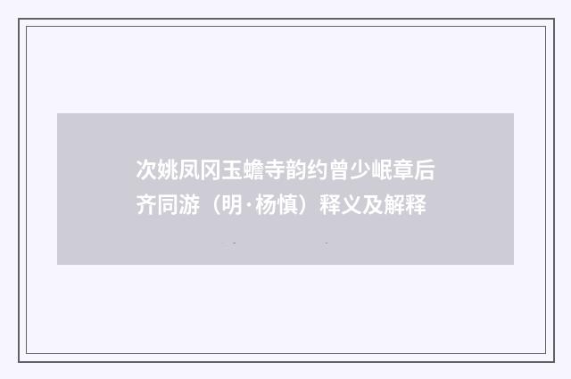 次姚凤冈玉蟾寺韵约曾少岷章后齐同游（明·杨慎）释义及解释