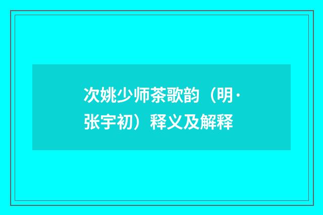 次姚少师茶歌韵（明·张宇初）释义及解释