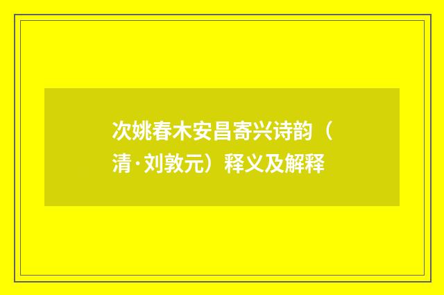 次姚春木安昌寄兴诗韵（清·刘敦元）释义及解释