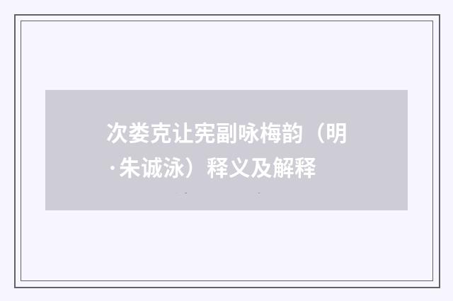 次娄克让宪副咏梅韵（明·朱诚泳）释义及解释