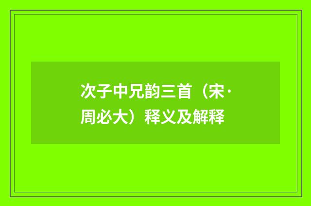 次子中兄韵三首（宋·周必大）释义及解释