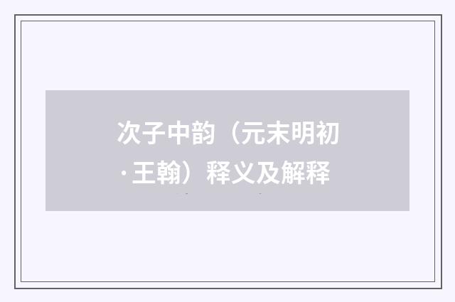 次子中韵（元末明初·王翰）释义及解释
