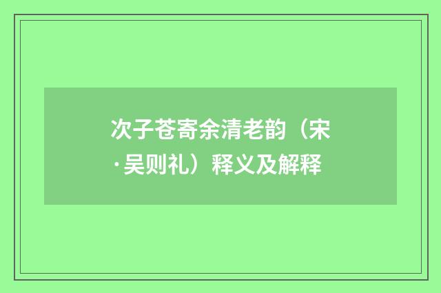 次子苍寄余清老韵（宋·吴则礼）释义及解释