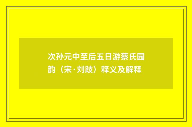 次孙元中至后五日游蔡氏园韵（宋·刘跂）释义及解释