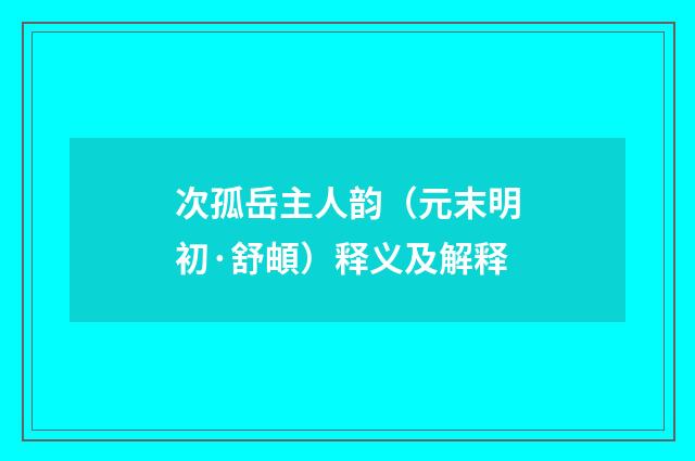 次孤岳主人韵（元末明初·舒頔）释义及解释
