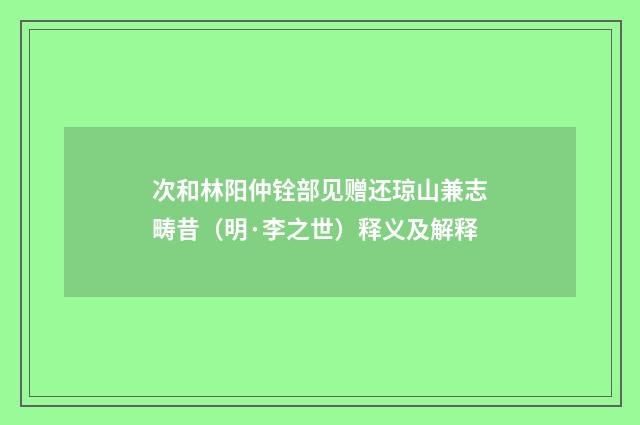 次和林阳仲铨部见赠还琼山兼志畴昔（明·李之世）释义及解释