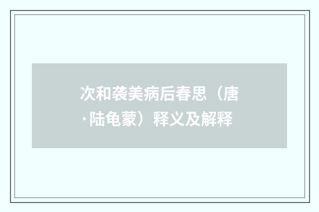 次和袭美病后春思（唐·陆龟蒙）释义及解释