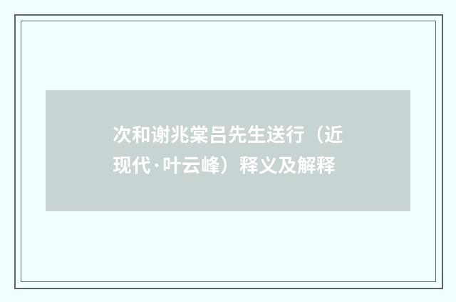 次和谢兆棠吕先生送行（近现代·叶云峰）释义及解释