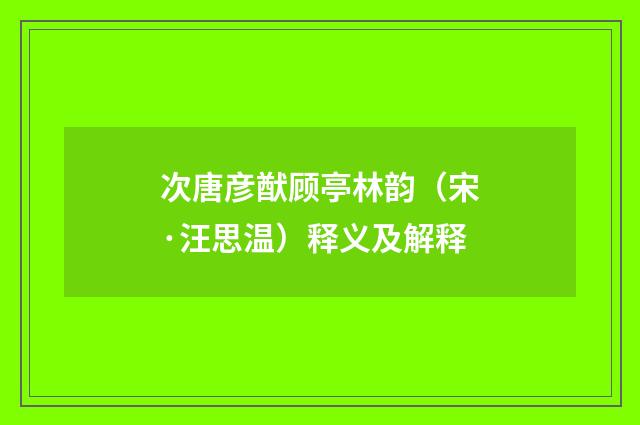 次唐彦猷顾亭林韵（宋·汪思温）释义及解释
