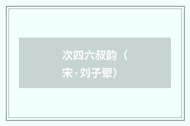 次四六叔韵（宋·刘子翚）释义及解释
