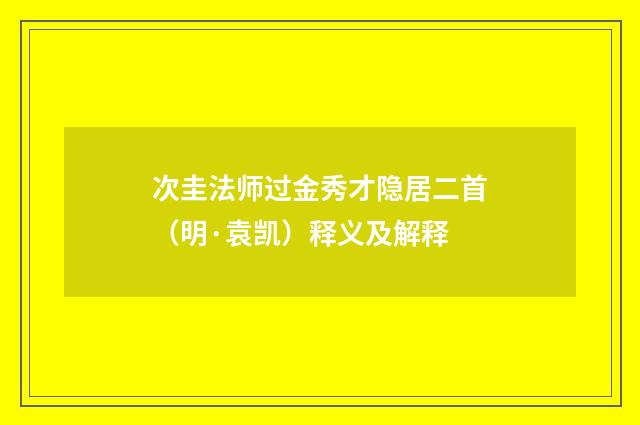 次圭法师过金秀才隐居二首（明·袁凯）释义及解释