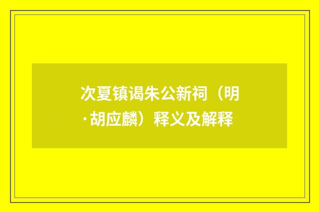 次夏镇谒朱公新祠（明·胡应麟）释义及解释
