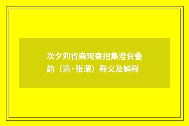 次夕刘省斋观察招集澄台叠韵（清·张湄）释义及解释