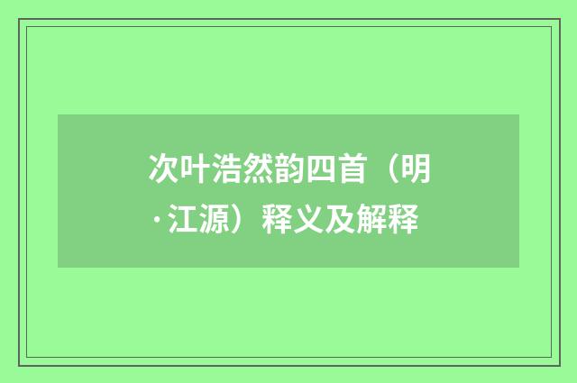 次叶浩然韵四首（明·江源）释义及解释