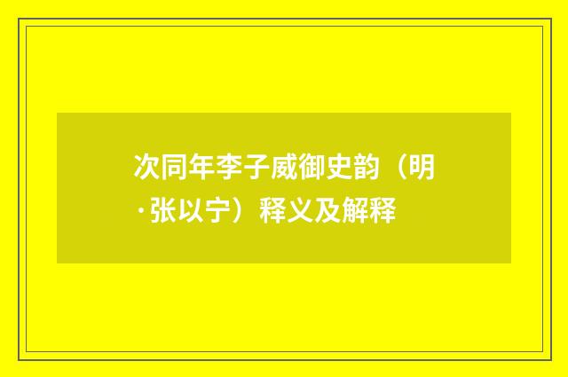 次同年李子威御史韵（明·张以宁）释义及解释
