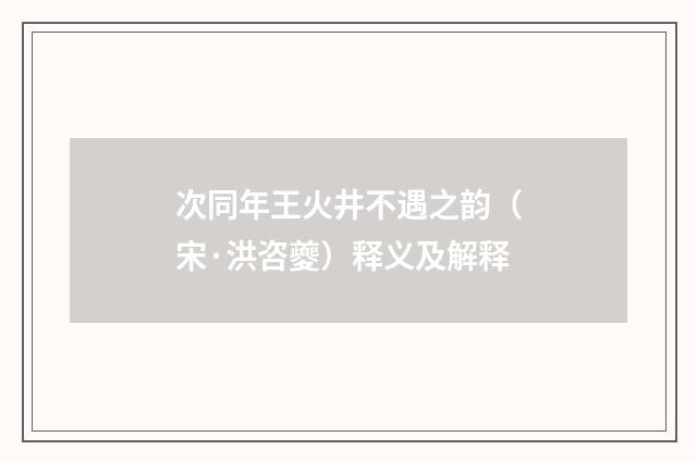 次同年王火井不遇之韵（宋·洪咨夔）释义及解释