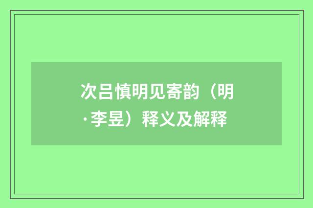 次吕慎明见寄韵（明·李昱）释义及解释
