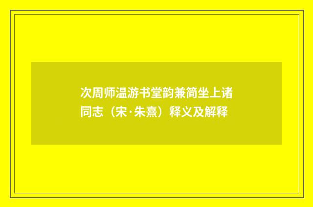 次周师温游书堂韵兼简坐上诸同志（宋·朱熹）释义及解释
