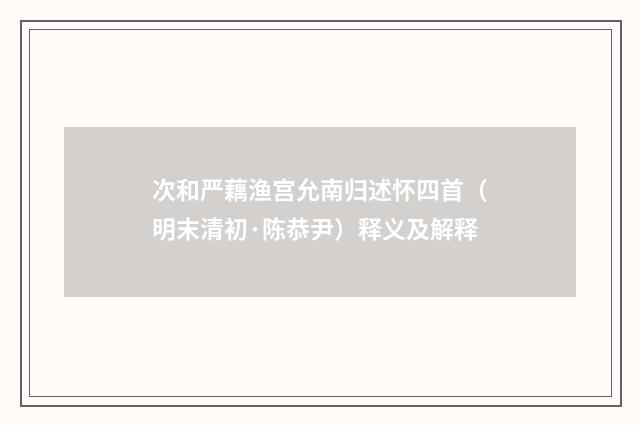 次和严藕渔宫允南归述怀四首（明末清初·陈恭尹）释义及解释