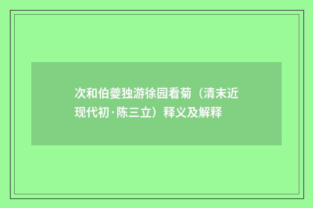 次和伯夔独游徐园看菊（清末近现代初·陈三立）释义及解释