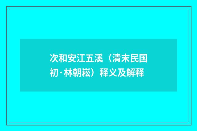 次和安江五溪（清末民国初·林朝崧）释义及解释