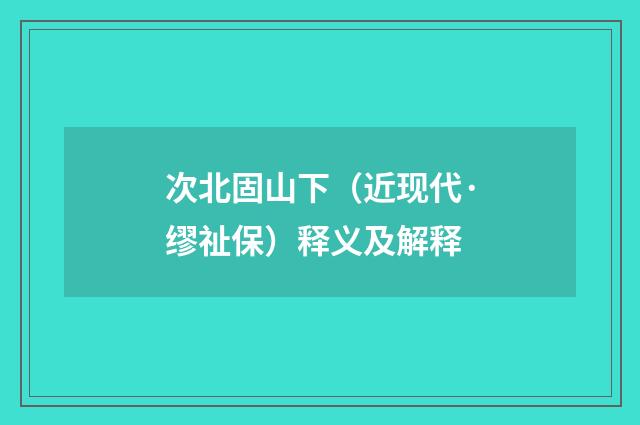 次北固山下（近现代·缪祉保）释义及解释