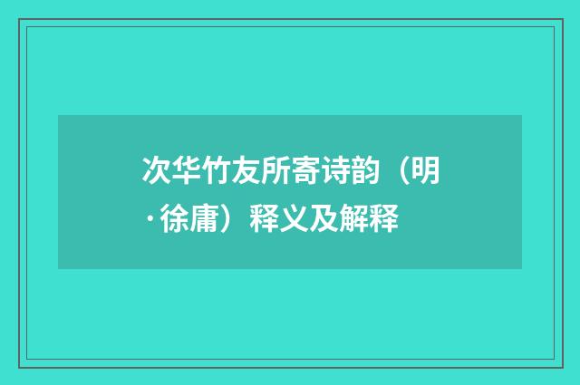次华竹友所寄诗韵（明·徐庸）释义及解释