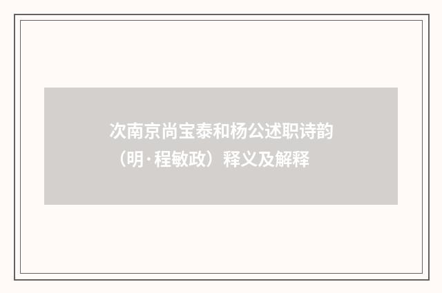 次南京尚宝泰和杨公述职诗韵（明·程敏政）释义及解释