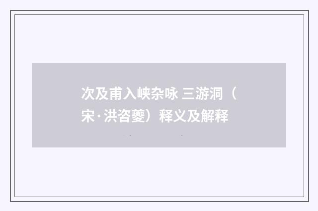 次及甫入峡杂咏 三游洞（宋·洪咨夔）释义及解释