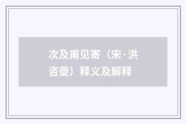 次及甫见寄（宋·洪咨夔）释义及解释