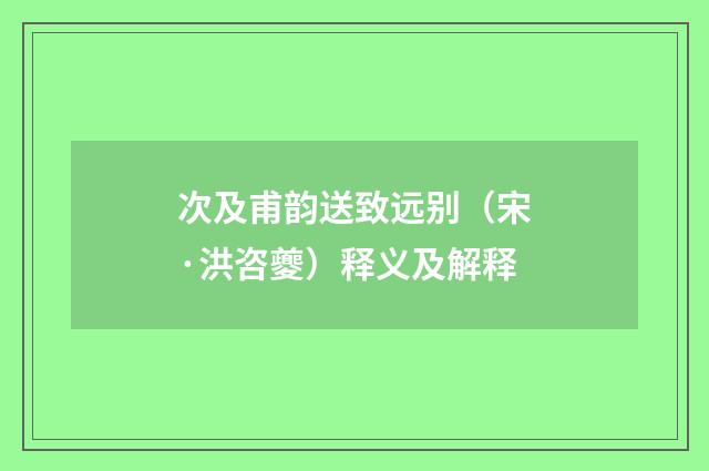 次及甫韵送致远别（宋·洪咨夔）释义及解释