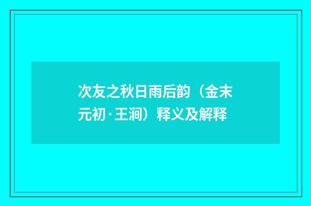 次友之秋日雨后韵（金末元初·王涧）释义及解释