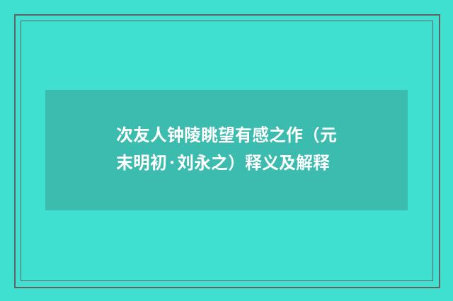 次友人钟陵眺望有感之作（元末明初·刘永之）释义及解释