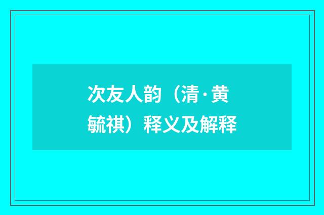 次友人韵（清·黄毓祺）释义及解释