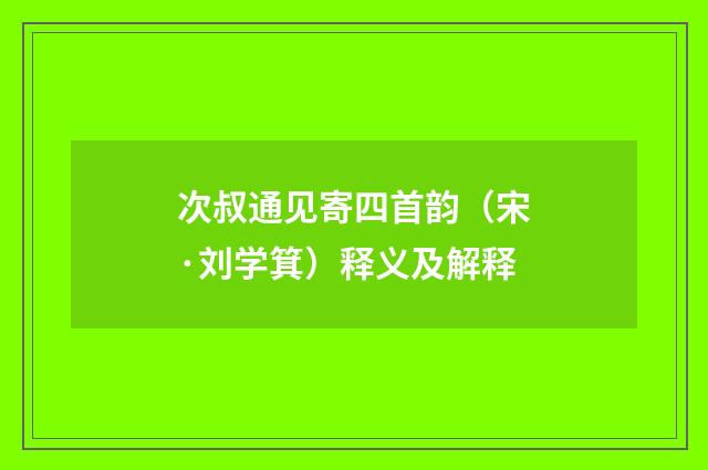 次叔通见寄四首韵（宋·刘学箕）释义及解释
